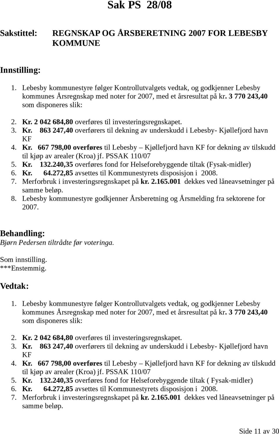 2 042 684,80 overføres til investeringsregnskapet. 3. Kr. 863 247,40 overførers til dekning av underskudd i Lebesby- Kjøllefjord havn KF 4. Kr. 667 798,00 overføres til Lebesby Kjøllefjord havn KF for dekning av tilskudd til kjøp av arealer (Kroa) jf.