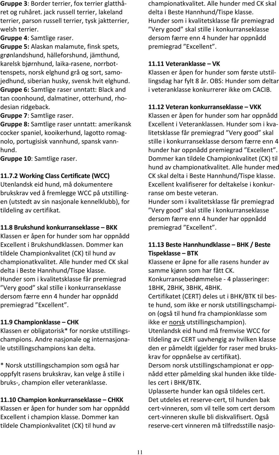 elghund. Gruppe 6: Samtlige raser unntatt: Black and tan coonhound, dalmatiner, otterhund, rhodesian ridgeback. Gruppe 7: Samtlige raser.