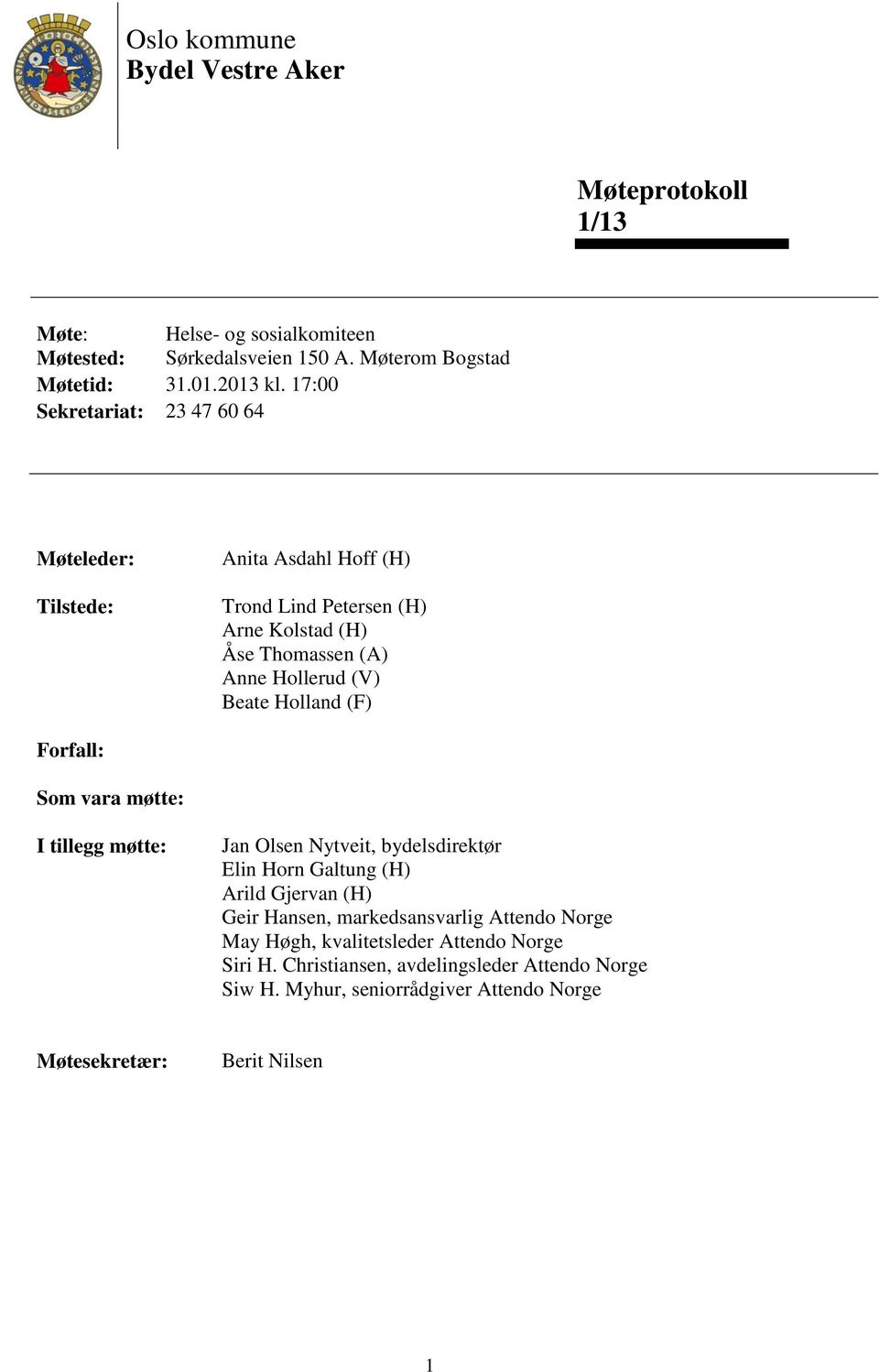 Holland (F) Forfall: Som vara møtte: I tillegg møtte: Jan Olsen Nytveit, bydelsdirektør Elin Horn Galtung (H) Arild Gjervan (H) Geir Hansen, markedsansvarlig