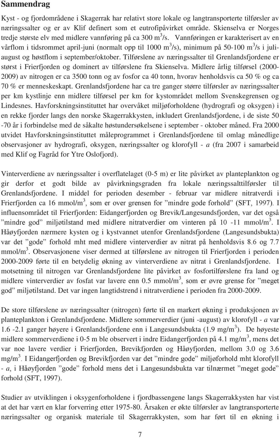 Vannføringen er karakterisert av en vårflom i tidsrommet april-juni (normalt opp til 00 m 3 /s), minimum på 50-0 m 3 /s i juliaugust og høstflom i september/oktober.