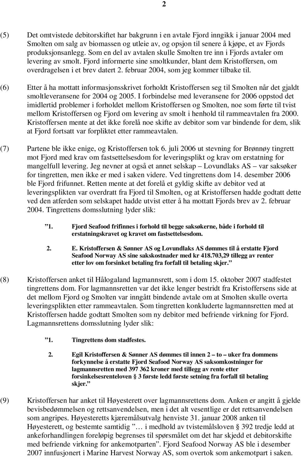 februar 2004, som jeg kommer tilbake til. (6) Etter å ha mottatt informasjonsskrivet forholdt Kristoffersen seg til Smolten når det gjaldt smoltleveransene for 2004 og 2005.