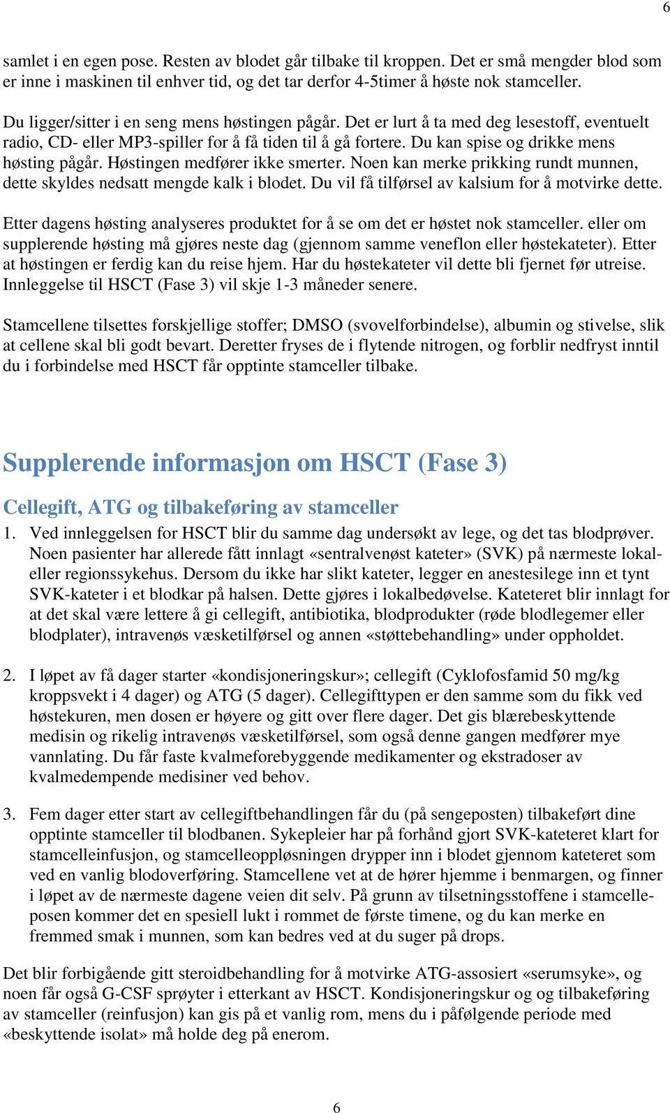 Høstingen medfører ikke smerter. Noen kan merke prikking rundt munnen, dette skyldes nedsatt mengde kalk i blodet. Du vil få tilførsel av kalsium for å motvirke dette.