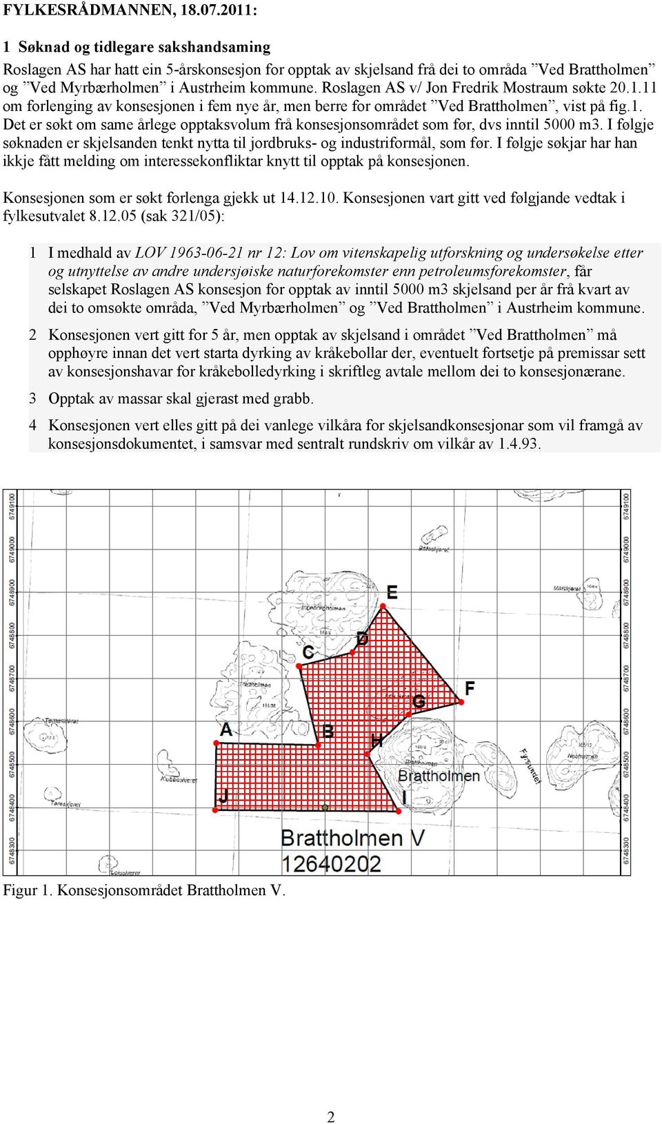 Roslagen AS v/ Jon Fredrik Mostraum søkte 20.1.11 om forlenging av konsesjonen i fem nye år, men berre for området Ved Brattholmen, vist på fig.1. Det er søkt om same årlege opptaksvolum frå konsesjonsområdet som før, dvs inntil 5000 m3.