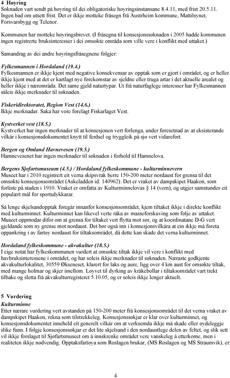 (I fråsegna til konsesjonssøknaden i 2005 hadde kommunen ingen registrerte bruksinteresser i dei omsøkte områda som ville vere i konflikt med uttaket.