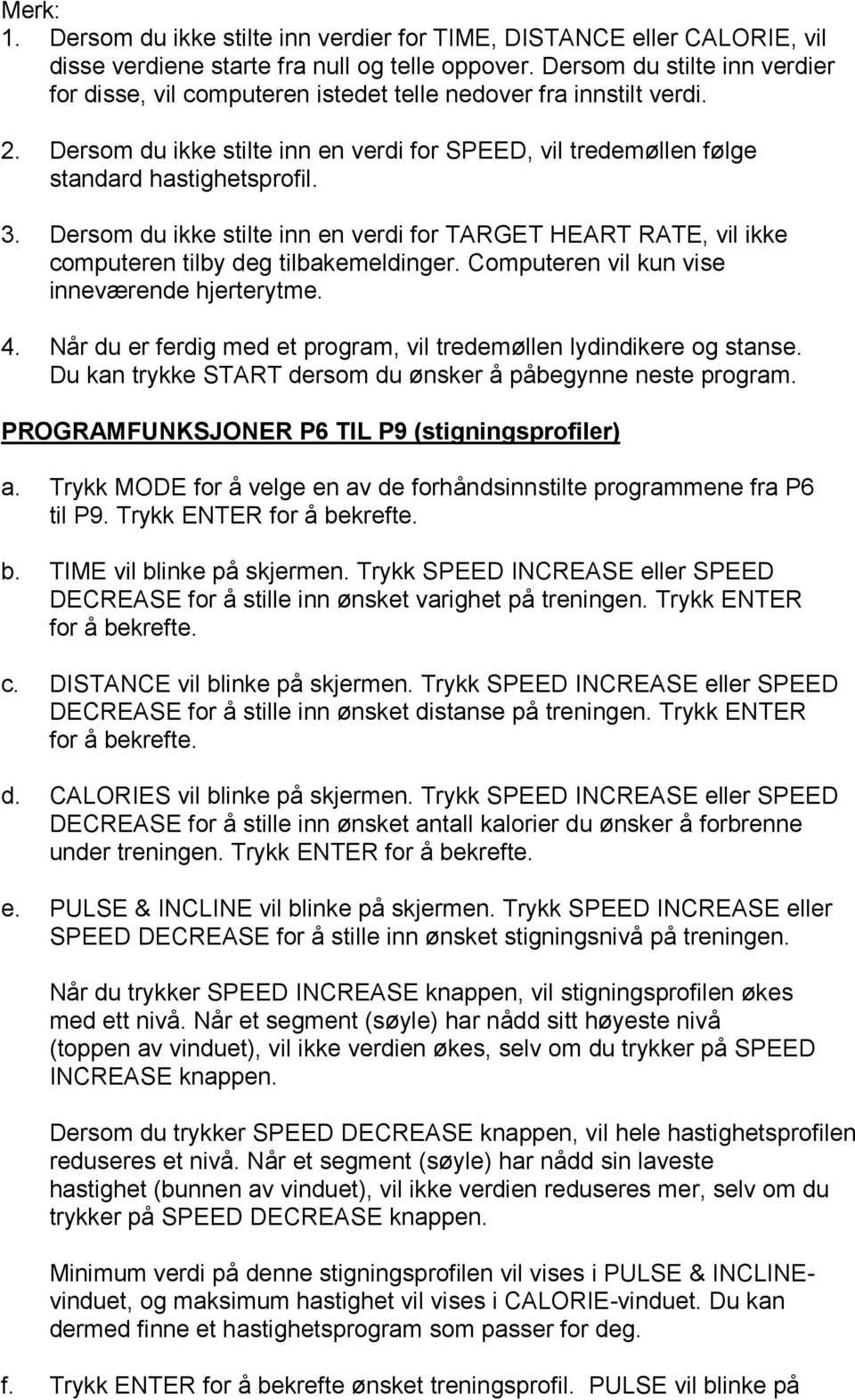 Dersom du ikke stilte inn en verdi for TARGET HEART RATE, vil ikke computeren tilby deg tilbakemeldinger. Computeren vil kun vise inneværende hjerterytme. 4.