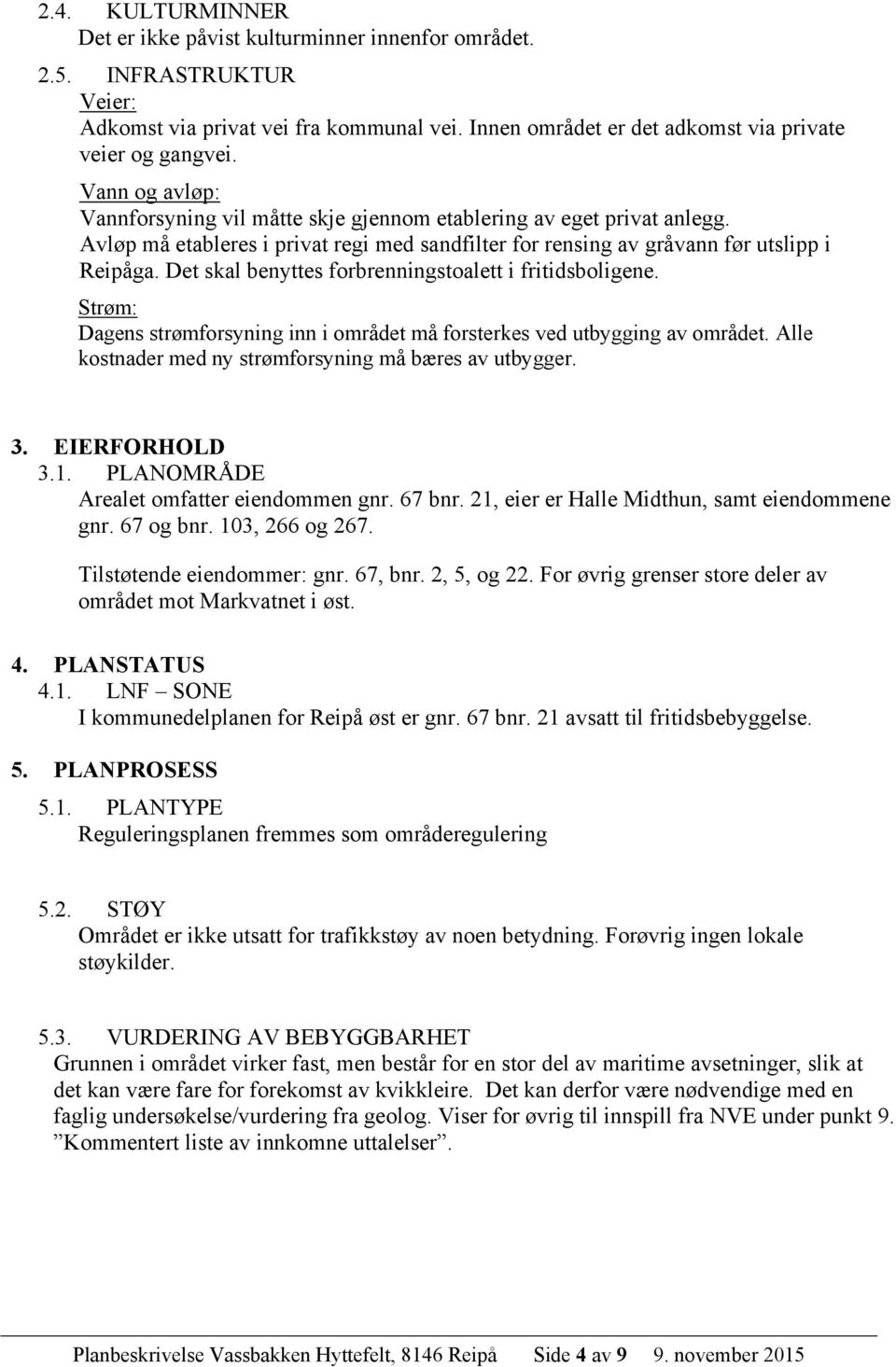 Det skal benyttes forbrenningstoalett i fritidsboligene. Strøm: Dagens strømforsyning inn i området må forsterkes ved utbygging av området. Alle kostnader med ny strømforsyning må bæres av utbygger.