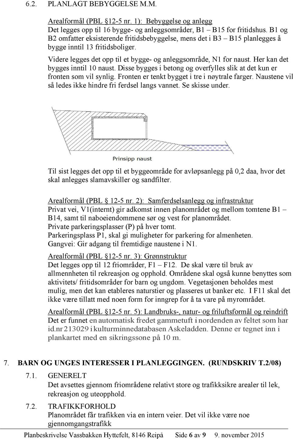 Her kan det bygges inntil 10 naust. Disse bygges i betong og overfylles slik at det kun er fronten som vil synlig. Fronten er tenkt bygget i tre i nøytrale farger.