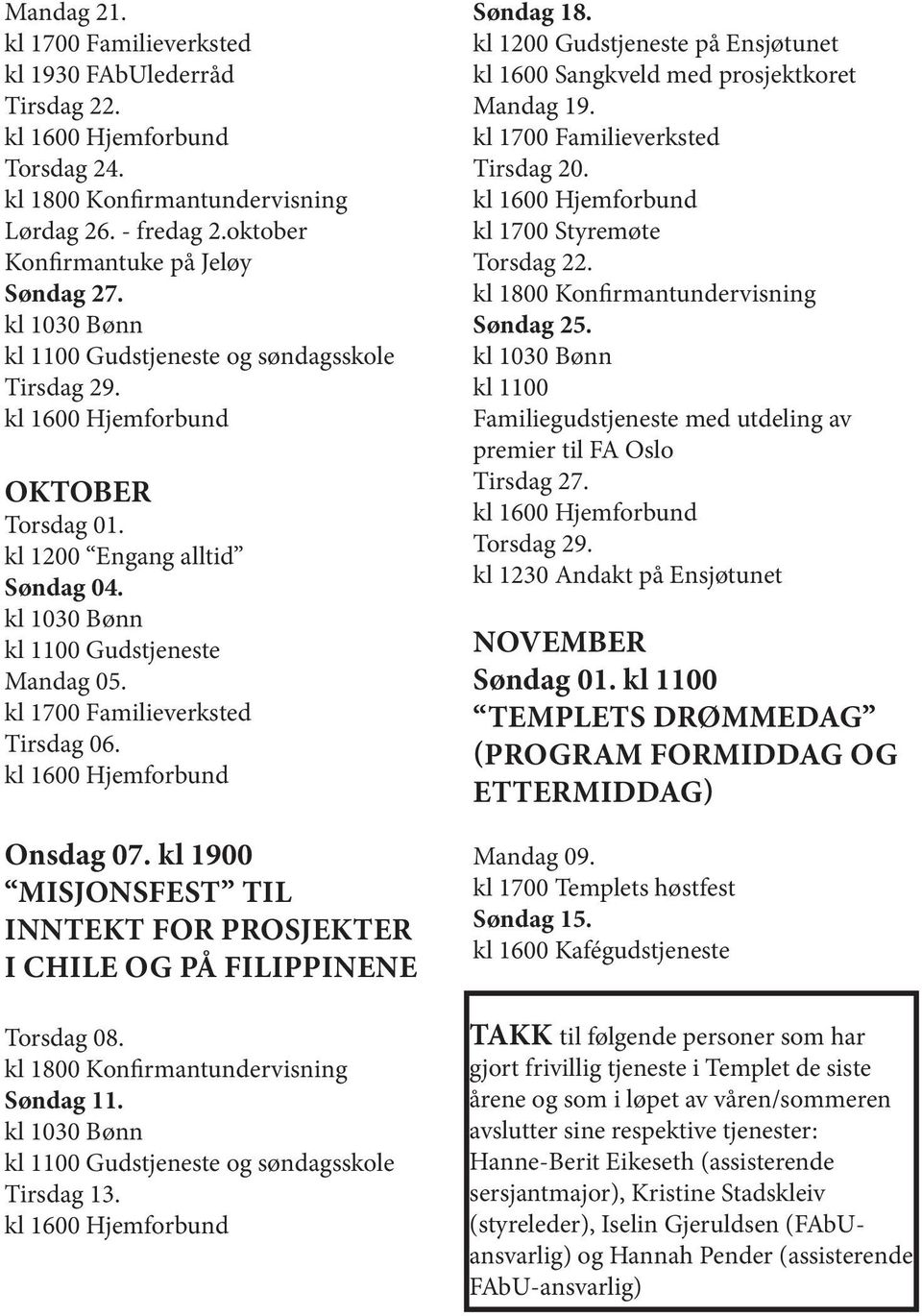 kl 1900 MISJONSFEST TIL INNTEKT FOR PROSJEKTER I CHILE OG PÅ FILIPPINENE Torsdag 08. kl 1800 Konfirmantundervisning Søndag 11. kl 1100 Gudstjeneste og søndagsskole Tirsdag 13. Søndag 18.