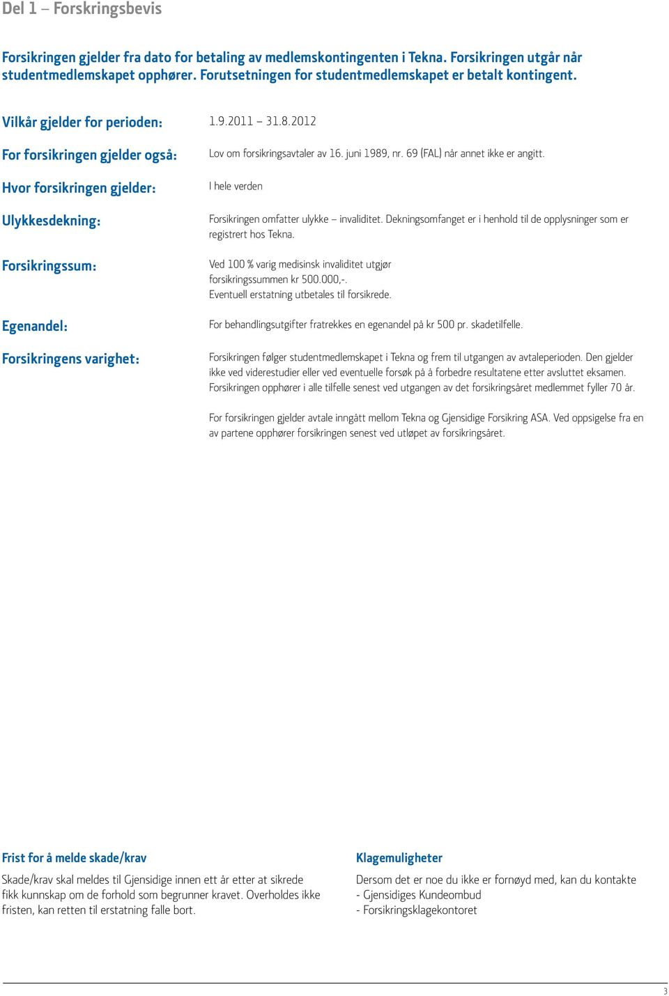 2012 For forsikringen gjelder også: Hvor forsikringen gjelder: Ulykkesdekning: Forsikringssum: Egenandel: Forsikringens varighet: Lov om forsikringsavtaler av 16. juni 1989, nr.