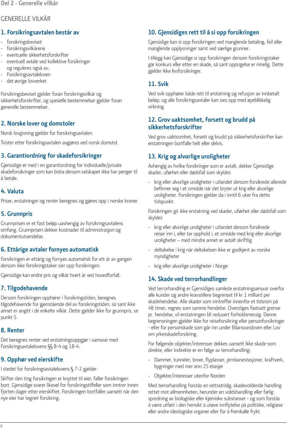 Forsikringsavtaleloven - det øvrige lovverket Forsikringsbeviset gjelder foran forsikringsvilkår og sikkerhetsforskrifter, og spesielle bestemmelser gjelder foran generelle bestemmelser. 2.