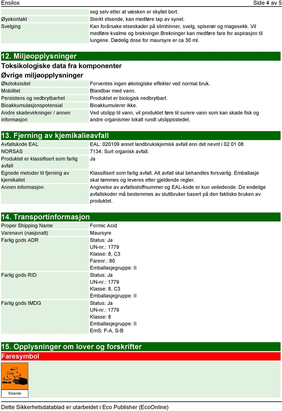 13. Fjerning av kjemikalieavfall seg selv etter at væsken er skyllet bort. Sterkt etsende, kan medføre tap av synet. Kan forårsake etseskader på slimhinner, svelg, spiserør og magesekk.