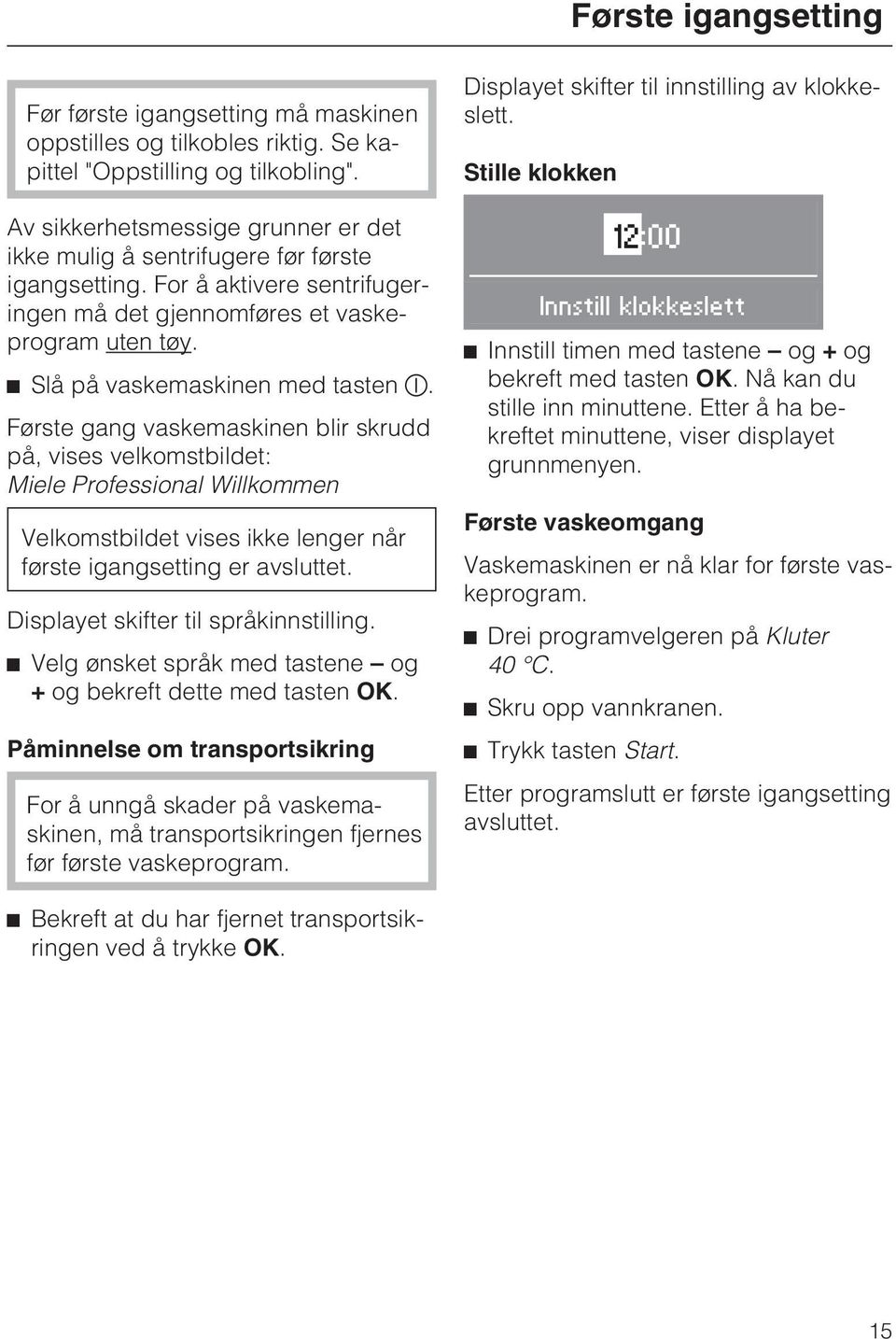 Første gang vaskemaskinen blir skrudd på, vises velkomstbildet: Miele Professional Willkommen Velkomstbildet vises ikke lenger når første igangsetting er avsluttet.