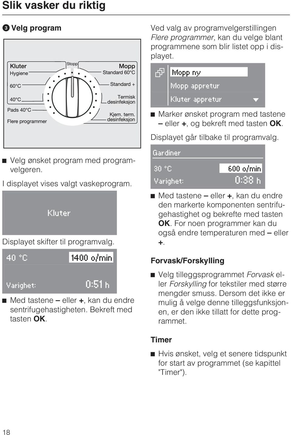 I displayet vises valgt vaskeprogram. Kluter Displayet skifter til programvalg. 40 C 1400 o/min Varighet: 0:51 h ^ Med tastene eller +, kan du endre sentrifugehastigheten. Bekreft med tasten OK.