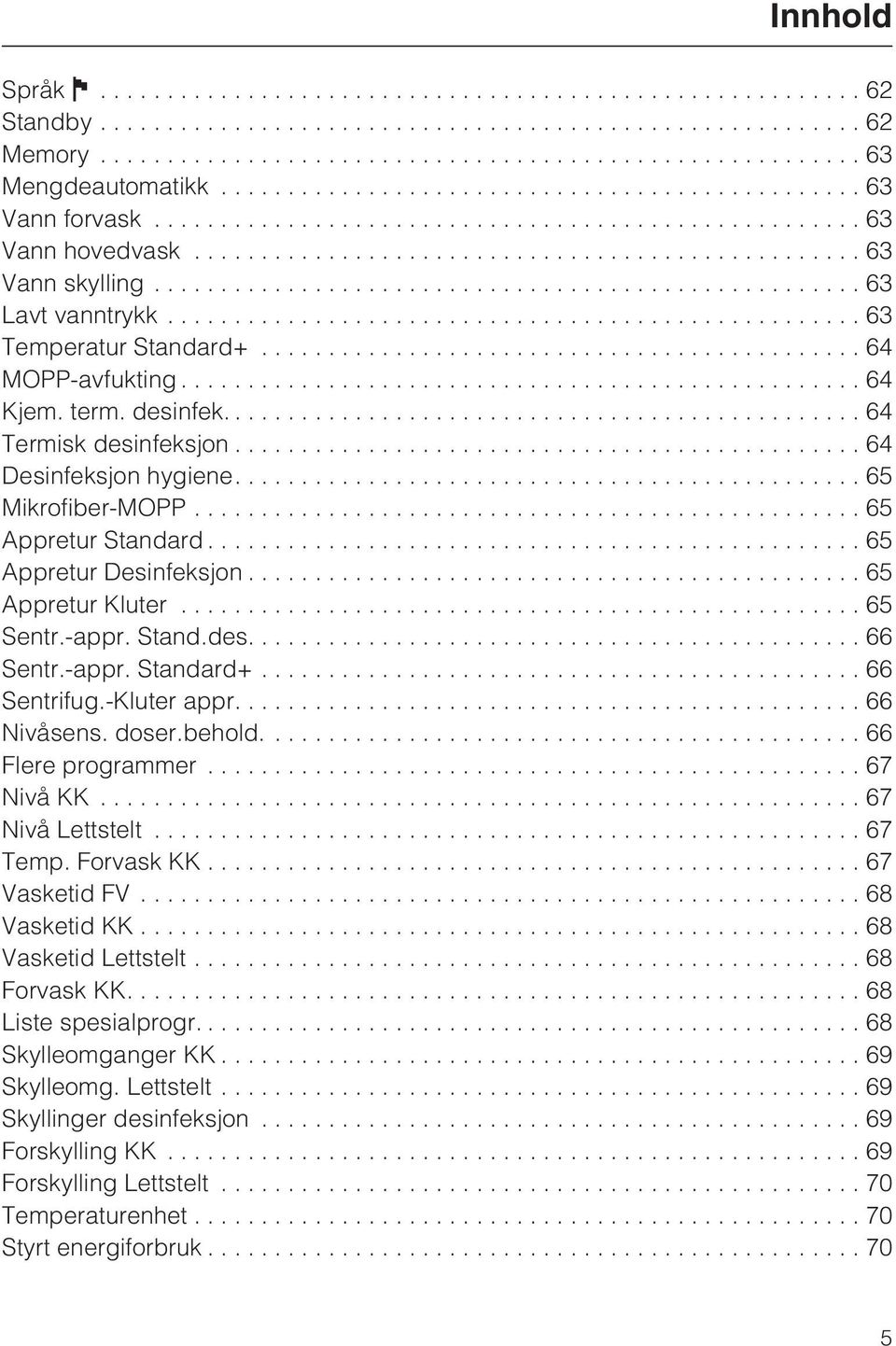 -appr. Standard+... 66 Sentrifug.-Kluter appr.... 66 Nivåsens. doser.behold.... 66 Flere programmer...67 Nivå KK...67 Nivå Lettstelt...67 Temp. Forvask KK...67 Vasketid FV...68 Vasketid KK.