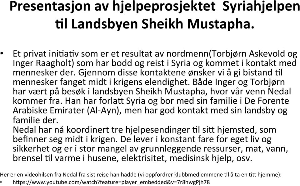 Gjennom disse kontaktene ønsker vi å gi bistand *l mennesker fanget midt i krigens elendighet. Både Inger og Torbjørn har vært på besøk i landsbyen Sheikh Mustapha, hvor vår venn Nedal kommer fra.