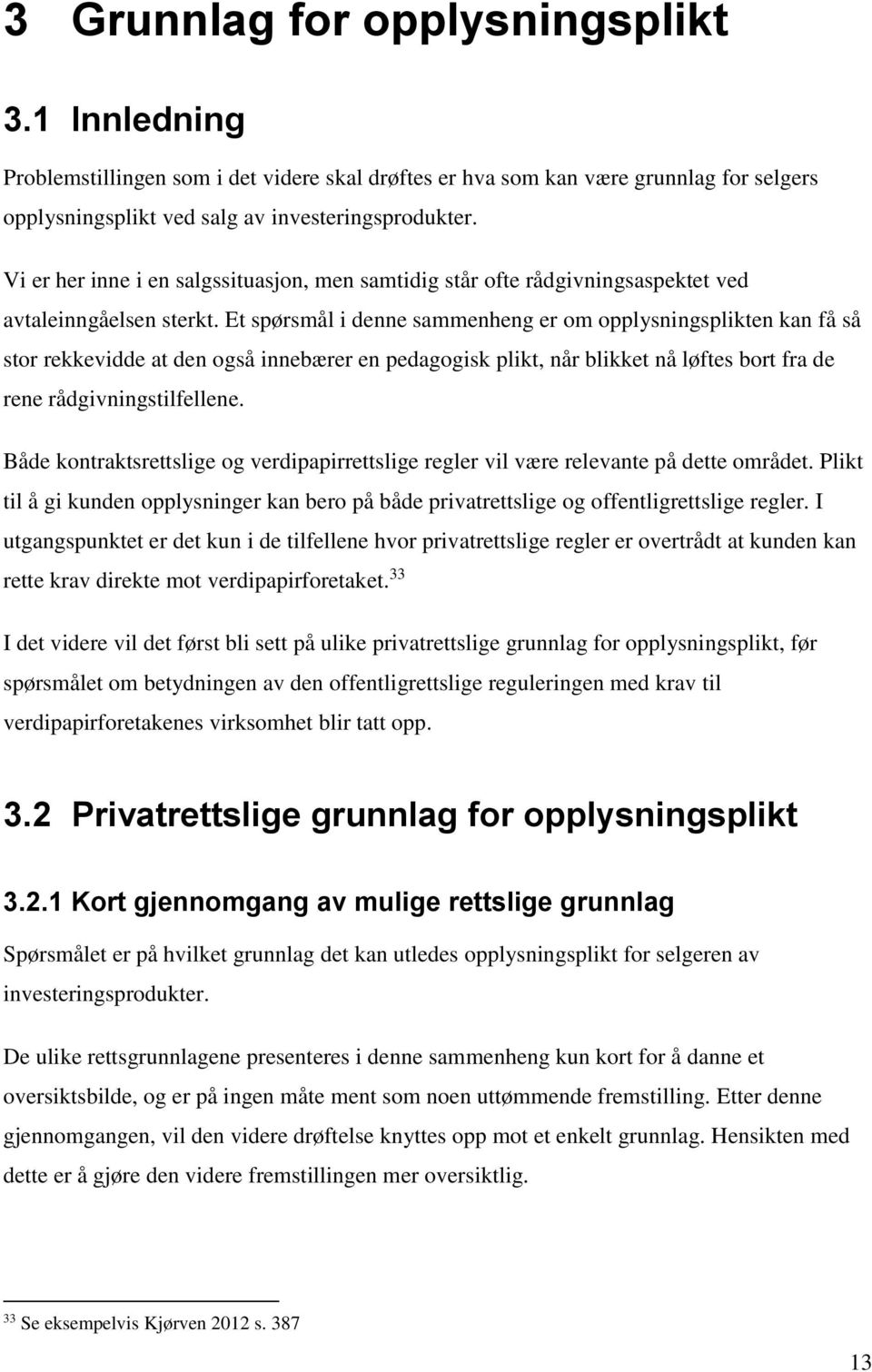 Et spørsmål i denne sammenheng er om opplysningsplikten kan få så stor rekkevidde at den også innebærer en pedagogisk plikt, når blikket nå løftes bort fra de rene rådgivningstilfellene.