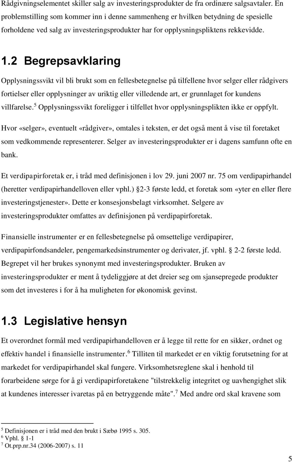 2 Begrepsavklaring Opplysningssvikt vil bli brukt som en fellesbetegnelse på tilfellene hvor selger eller rådgivers fortielser eller opplysninger av uriktig eller villedende art, er grunnlaget for