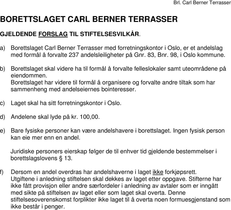 b) Borettslaget skal videre ha til formål å forvalte felleslokaler samt uteområdene på eiendommen.