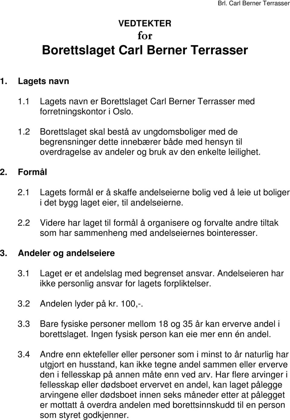 2. Formål 2.1 Lagets formål er å skaffe andelseierne bolig ved å leie ut boliger i det bygg laget eier, til andelseierne. 2.2 Videre har laget til formål å organisere og forvalte andre tiltak som har sammenheng med andelseiernes bointeresser.