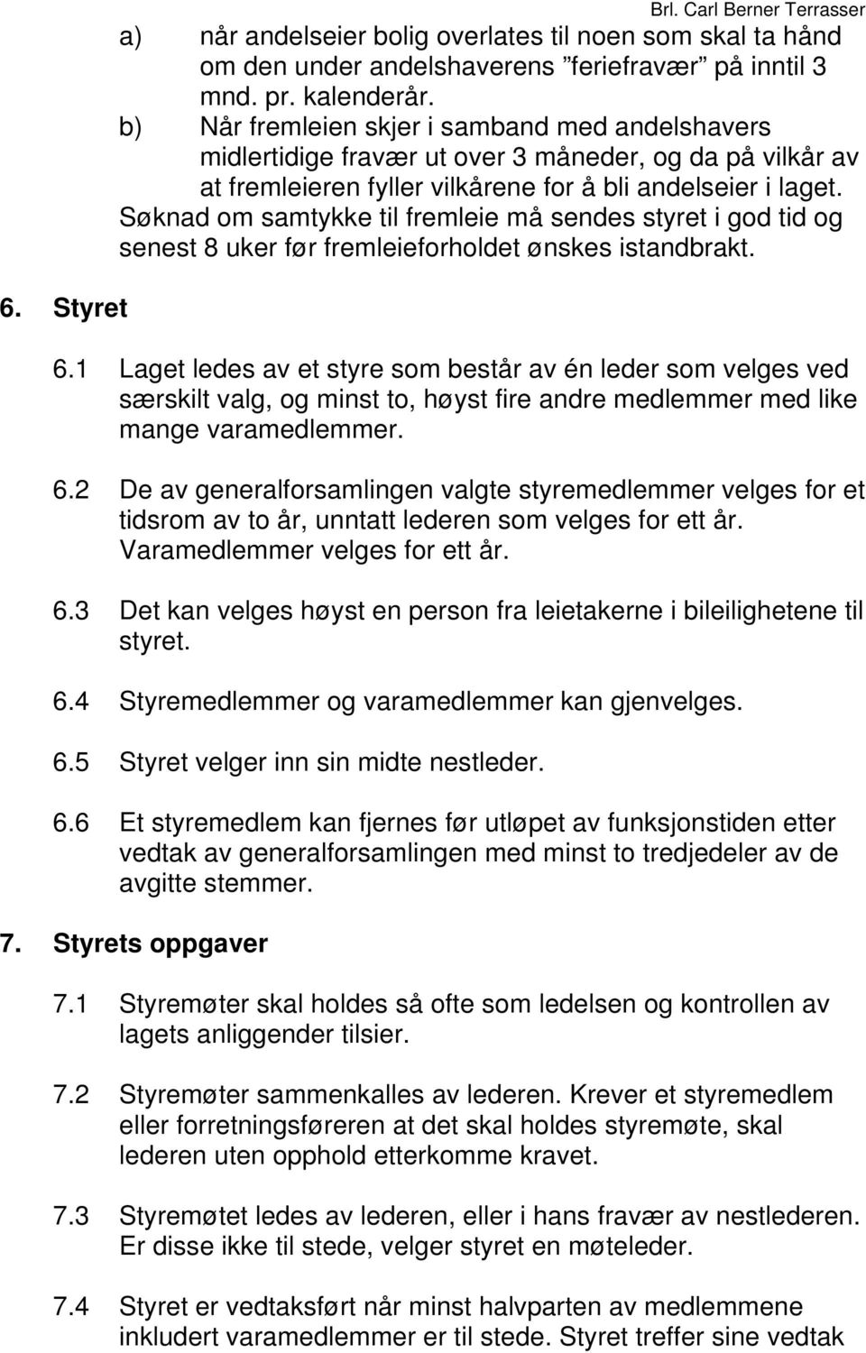 Søknad om samtykke til fremleie må sendes styret i god tid og senest 8 uker før fremleieforholdet ønskes istandbrakt. 6.