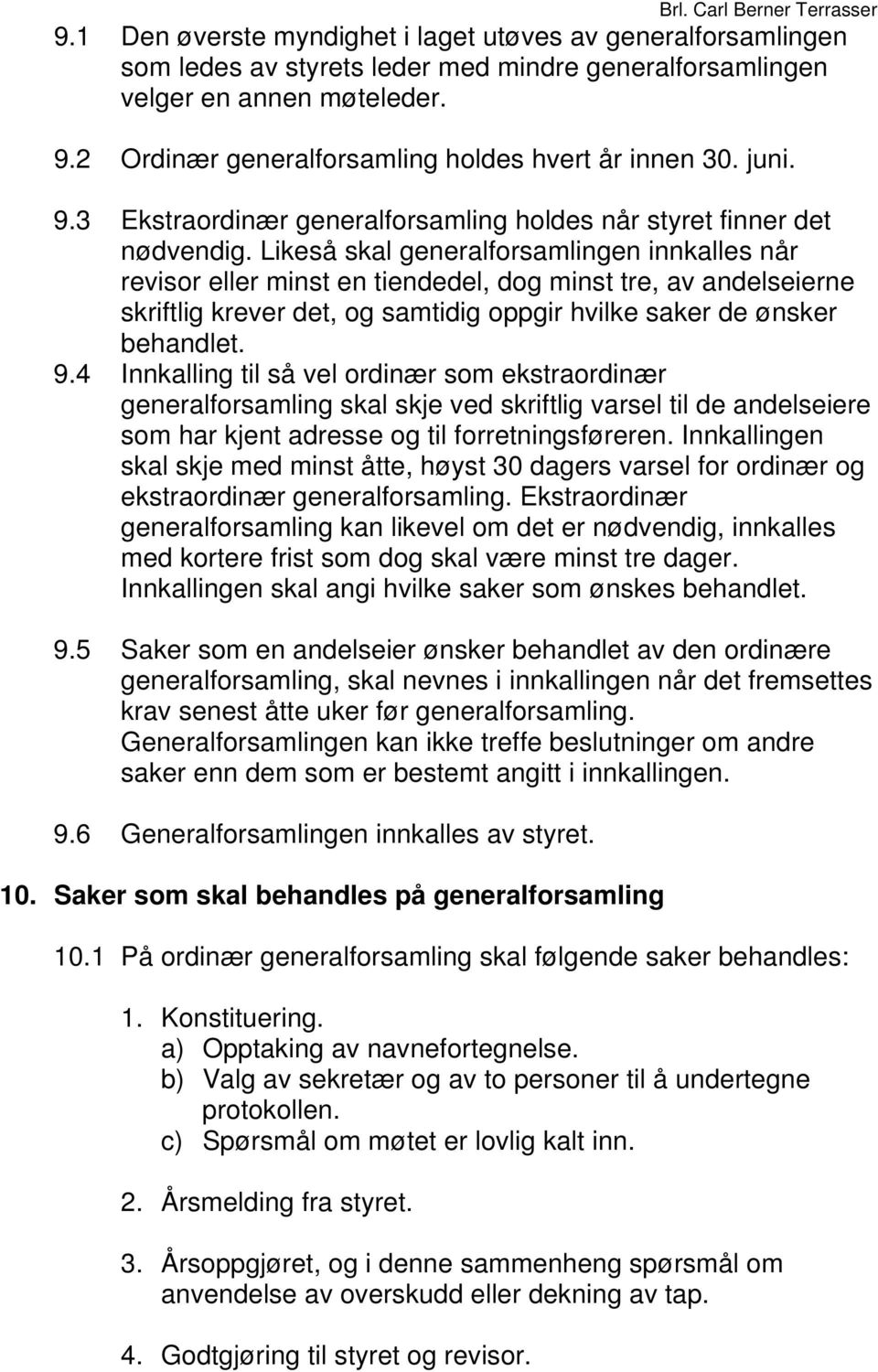 Likeså skal generalforsamlingen innkalles når revisor eller minst en tiendedel, dog minst tre, av andelseierne skriftlig krever det, og samtidig oppgir hvilke saker de ønsker behandlet. 9.