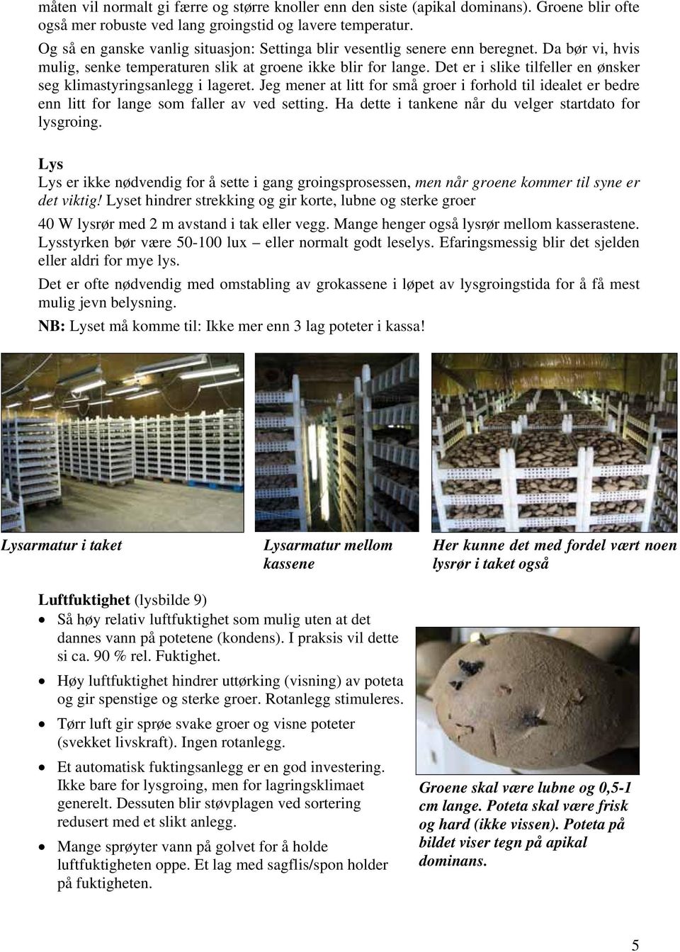 Det er i slike tilfeller en ønsker seg klimastyringsanlegg i lageret. Jeg mener at litt for små groer i forhold til idealet er bedre enn litt for lange som faller av ved setting.