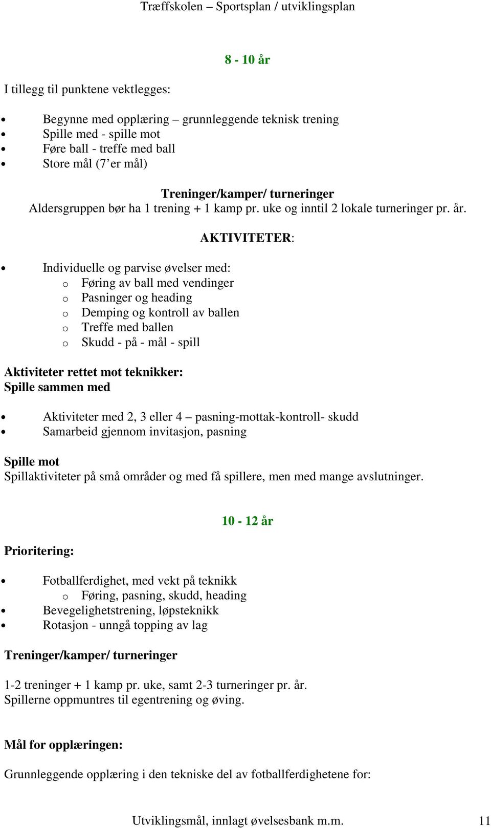 Individuelle og parvise øvelser med: o Føring av ball med vendinger o Pasninger og heading o Demping og kontroll av ballen o Treffe med ballen o Skudd - på - mål - spill Aktiviteter rettet mot