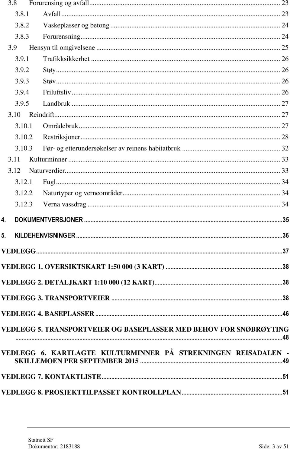 11 Kulturminner... 33 3.12 Naturverdier... 33 3.12.1 Fugl... 34 3.12.2 Naturtyper og verneområder... 34 3.12.3 Verna vassdrag... 34 4. DOKUMENTVERSJONER... 35 5. KILDEHENVISNINGER... 36 VEDLEGG.