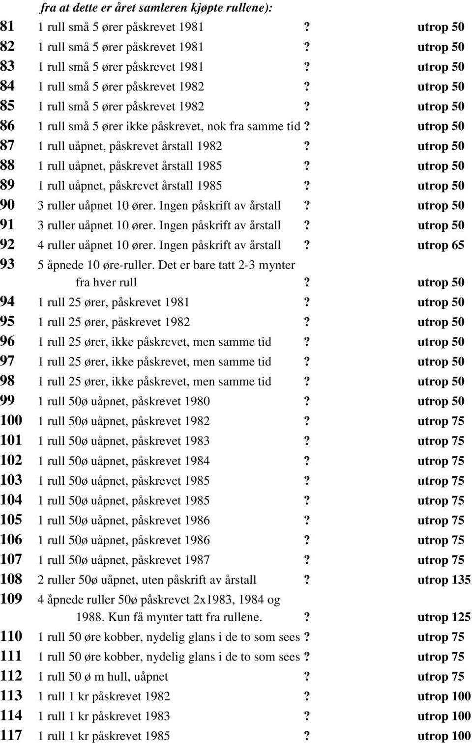 utrop 50 87 1 rull uåpnet, påskrevet årstall 1982? utrop 50 88 1 rull uåpnet, påskrevet årstall 1985? utrop 50 89 1 rull uåpnet, påskrevet årstall 1985? utrop 50 90 3 ruller uåpnet 10 ører.