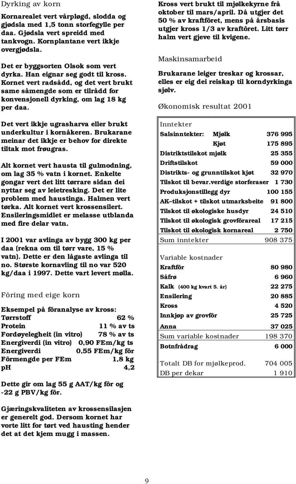 Det vert ikkje ugrasharva eller brukt underkultur i kornåkeren. Brukarane meinar det ikkje er behov for direkte tiltak mot frøugras. Alt kornet vert hausta til gulmodning, om lag 35 % vatn i kornet.