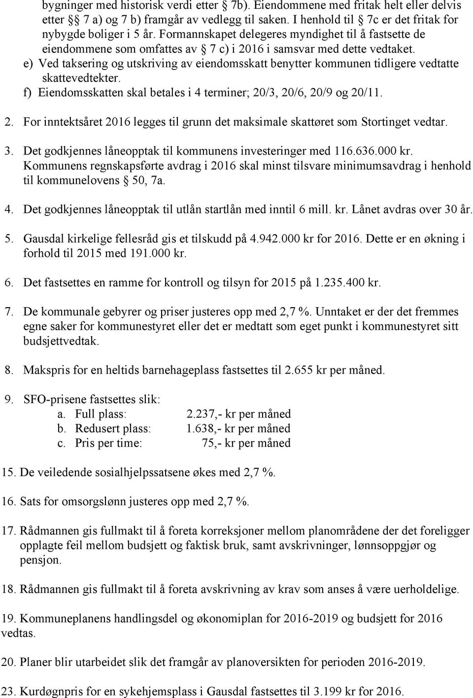 e) Ved taksering og utskriving av eiendomsskatt benytter kommunen tidligere vedtatte skattevedtekter. f) Eiendomsskatten skal betales i 4 terminer; 20