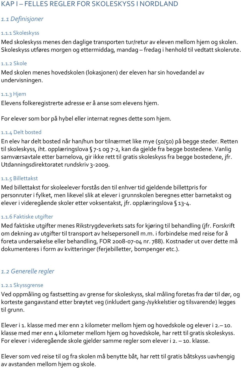 For elever som bor på hybel eller internat regnes dette som hjem. 1.1.4 Delt bosted En elev har delt bosted når han/hun bor tilnærmet like mye (50/50) på begge steder. Retten til skoleskyss, iht.