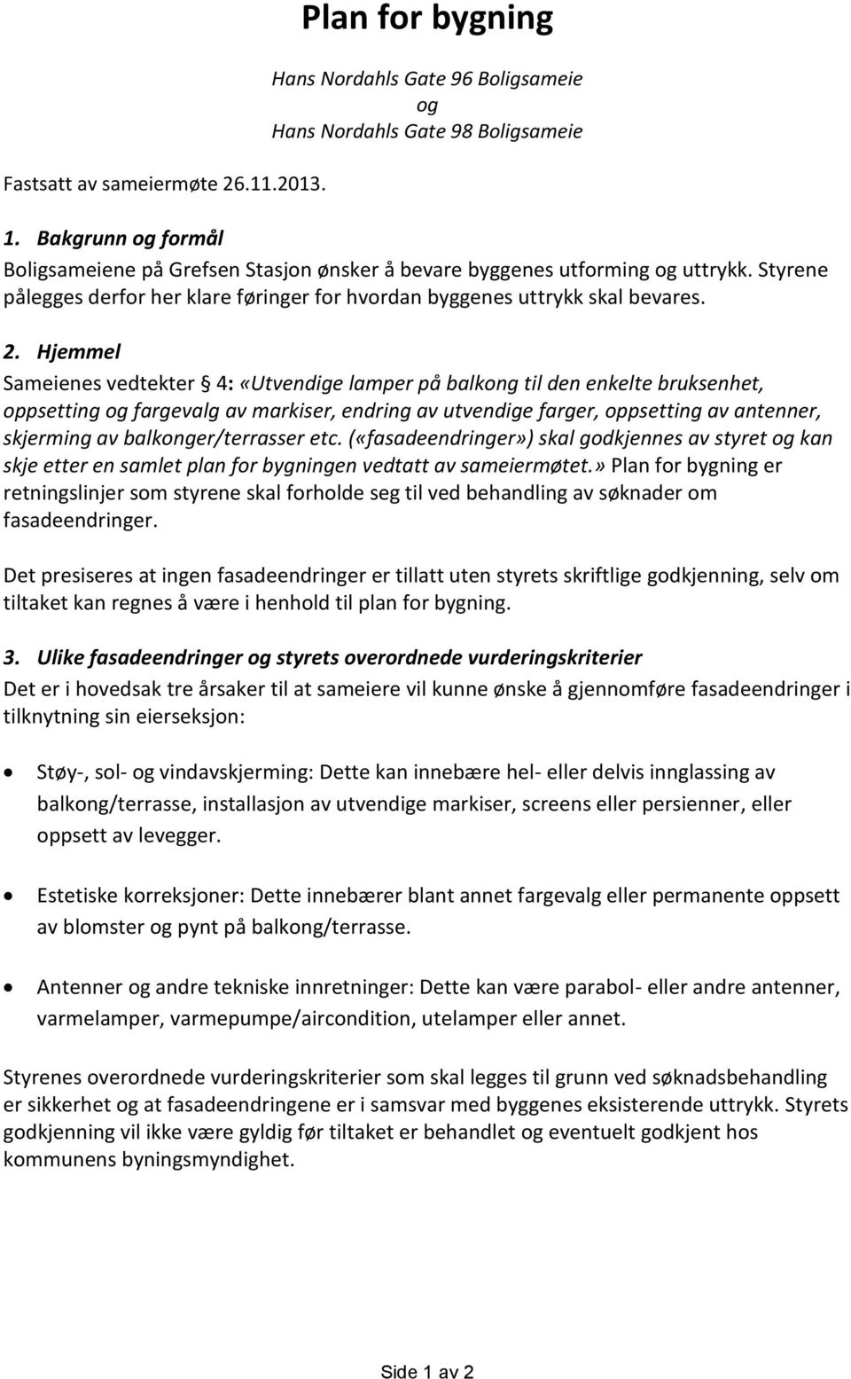 Hjemmel Sameienes vedtekter 4: «Utvendige lamper på balkong til den enkelte bruksenhet, oppsetting og fargevalg av markiser, endring av utvendige farger, oppsetting av antenner, skjerming av