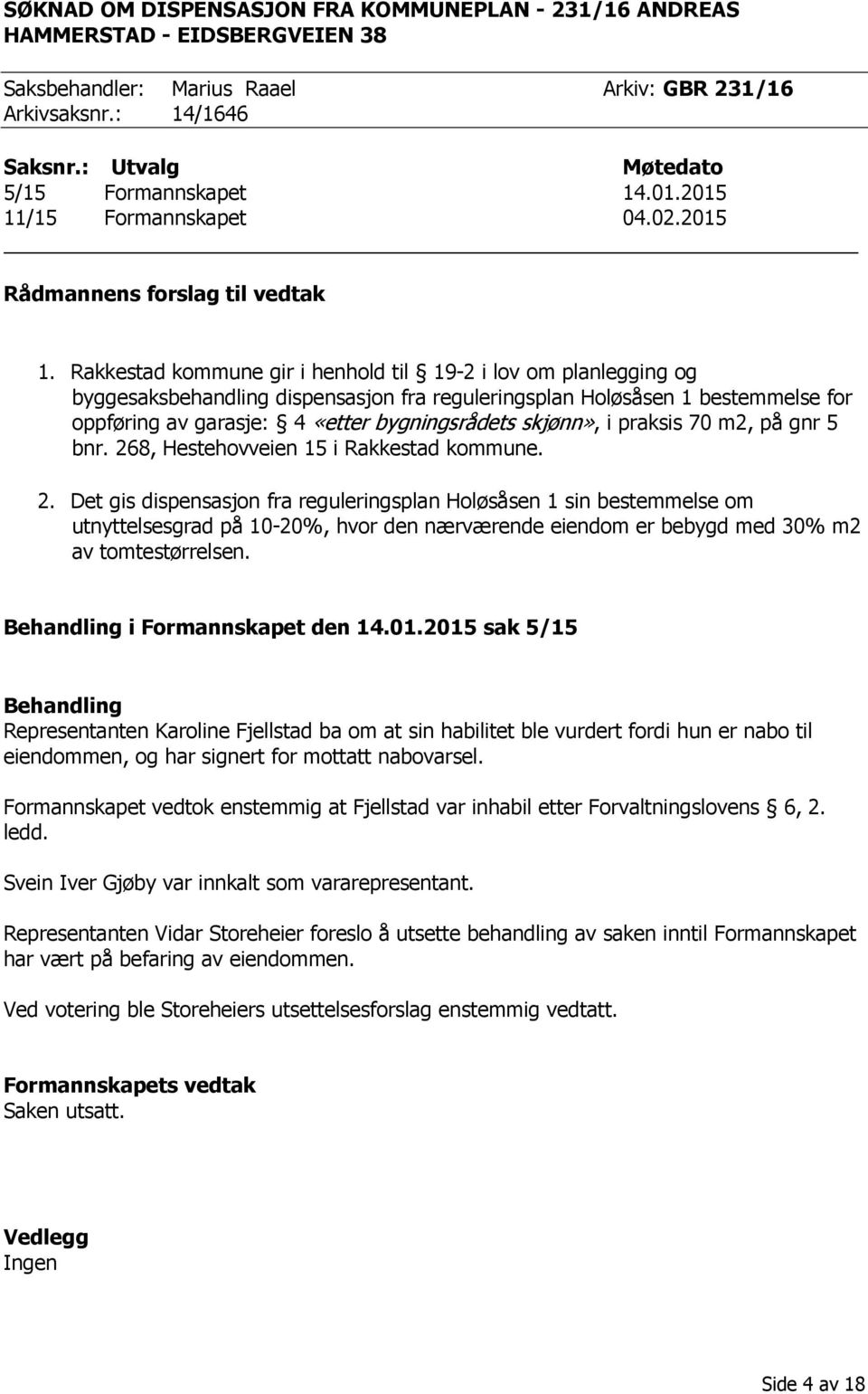 Rakkestad kommune gir i henhold til 19-2 i lov om planlegging og byggesaksbehandling dispensasjon fra reguleringsplan Holøsåsen 1 bestemmelse for oppføring av garasje: 4 «etter bygningsrådets