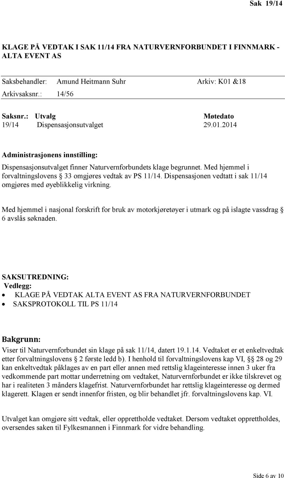 Dispensasjonen vedtatt i sak 11/14 omgjøres med øyeblikkelig virkning. Med hjemmel i nasjonal forskrift for bruk av motorkjøretøyer i utmark og på islagte vassdrag 6 avslås søknaden.