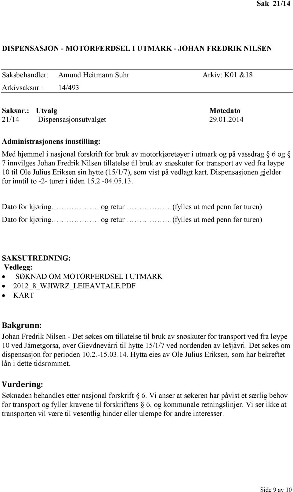 Ole Julius Eriksen sin hytte (15/1/7), som vist på vedlagt kart. Dispensasjonen gjelder for inntil to -2- turer i tiden 15.2.-04.05.13. 2012_8_WJIWRZ_LEIEAVTALE.