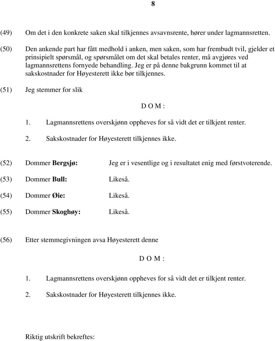 behandling. Jeg er på denne bakgrunn kommet til at sakskostnader for Høyesterett ikke bør tilkjennes. (51) Jeg stemmer for slik D O M : 1.