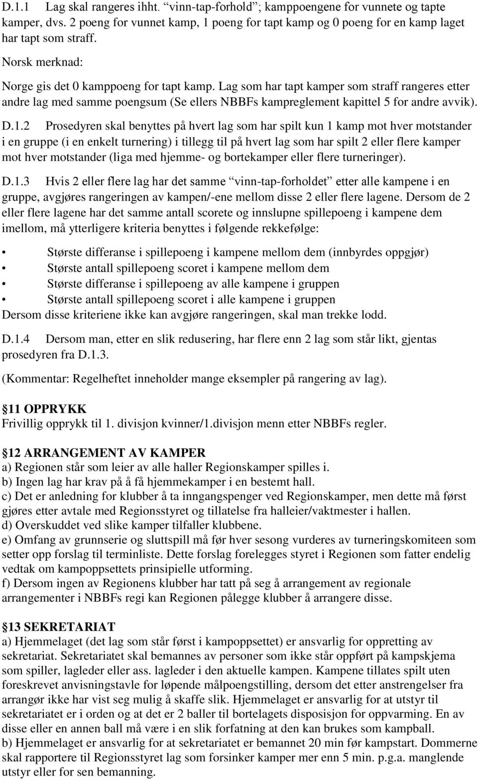 2 Prosedyren skal benyttes på hvert lag som har spilt kun 1 kamp mot hver motstander i en gruppe (i en enkelt turnering) i tillegg til på hvert lag som har spilt 2 eller flere kamper mot hver