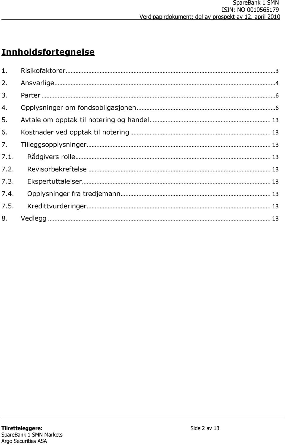 Kostnader ved opptak til notering... 13 7. Tilleggsopplysninger... 13 7.1. Rådgivers rolle... 13 7.2.