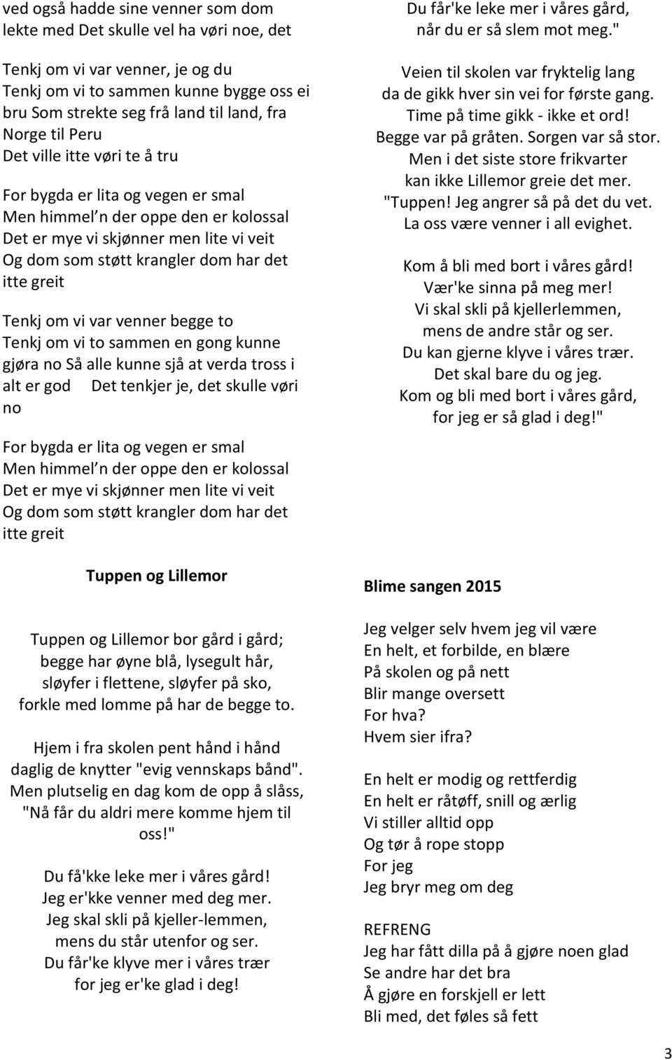 Tenkj om vi var venner begge to Tenkj om vi to sammen en gong kunne gjøra no Så alle kunne sjå at verda tross i alt er god Det tenkjer je, det skulle vøri no For bygda er lita og vegen er smal Men