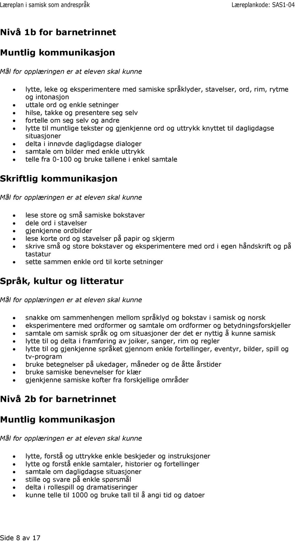 og bruke tallene i enkel samtale lese store og små samiske bokstaver dele ord i stavelser gjenkjenne ordbilder lese korte ord og stavelser på papir og skjerm skrive små og store bokstaver og