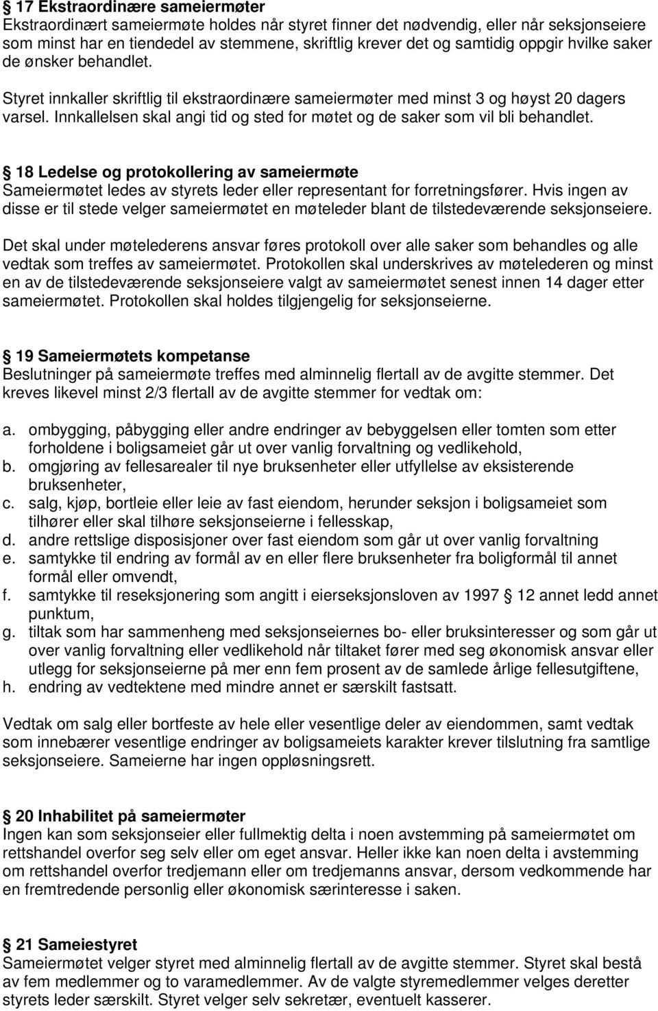 Innkallelsen skal angi tid og sted for møtet og de saker som vil bli behandlet. 18 Ledelse og protokollering av sameiermøte Sameiermøtet ledes av styrets leder eller representant for forretningsfører.