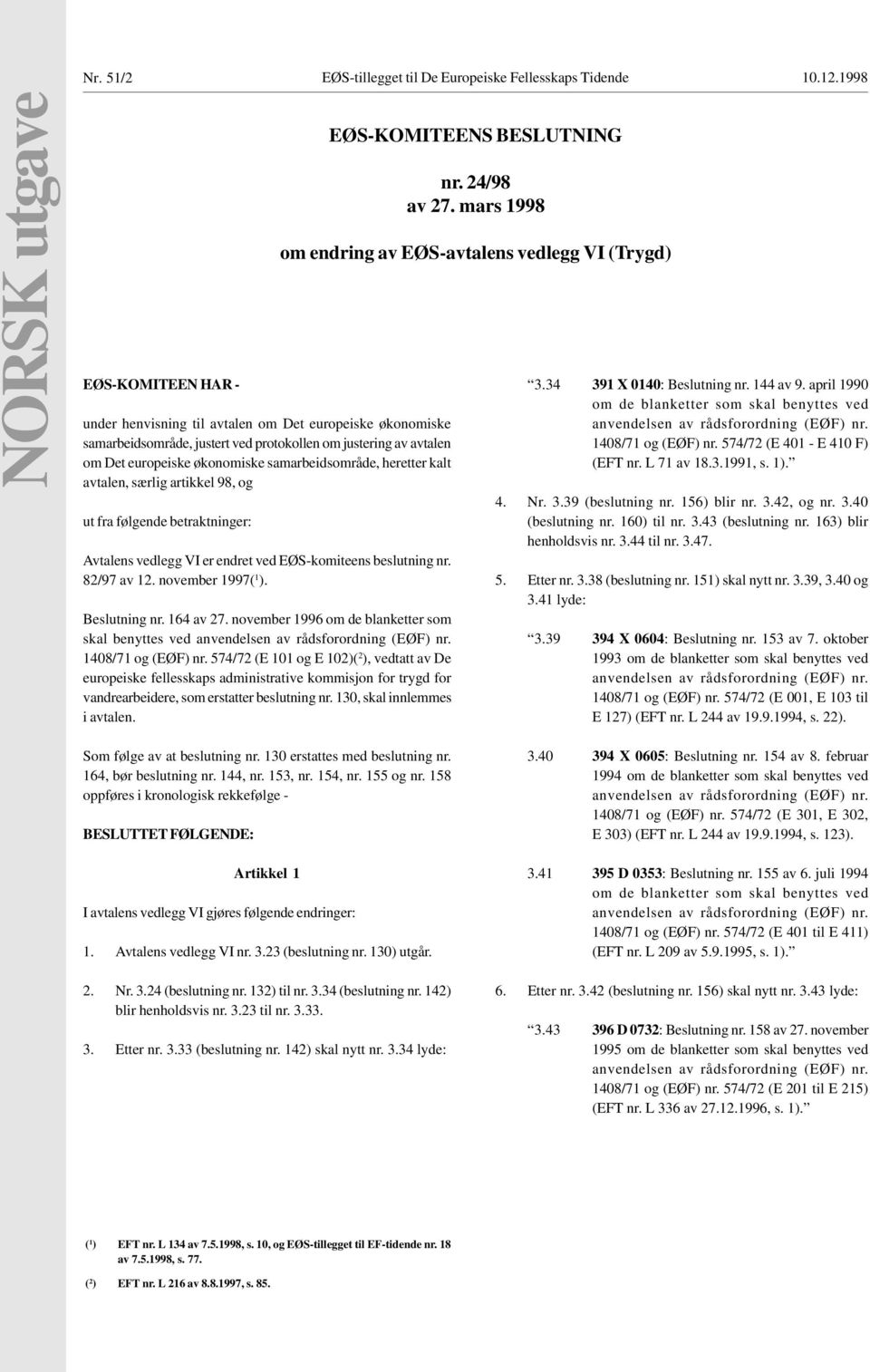 samarbeidsområde, heretter kalt avtalen, særlig artikkel 98, og ut fra følgende betraktninger: Avtalens vedlegg VI er endret ved EØS-komiteens beslutning nr. 82/97 av 12. november 1997( 1 ).