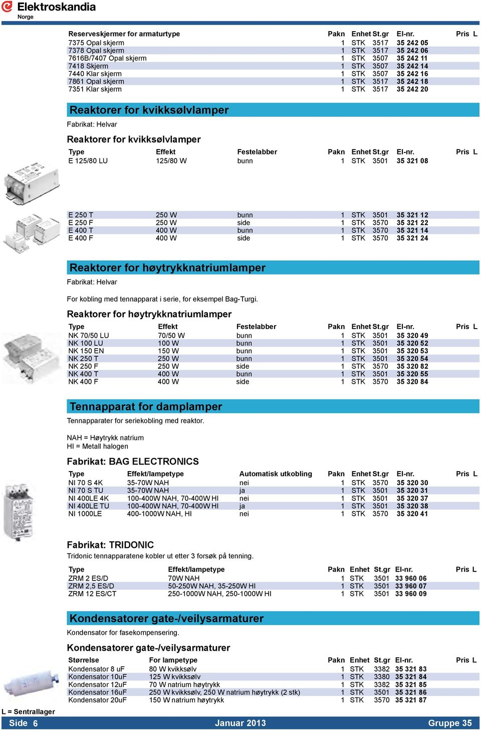 7861 Opal skjerm 1 STK 3517 35 242 18 7351 Klar skjerm 1 STK 3517 35 242 20 Reaktorer for kvikksølvlamper Fabrikat: Helvar Reaktorer for kvikksølvlamper Type Effekt Festelabber Pakn Enhet St.gr El-nr.