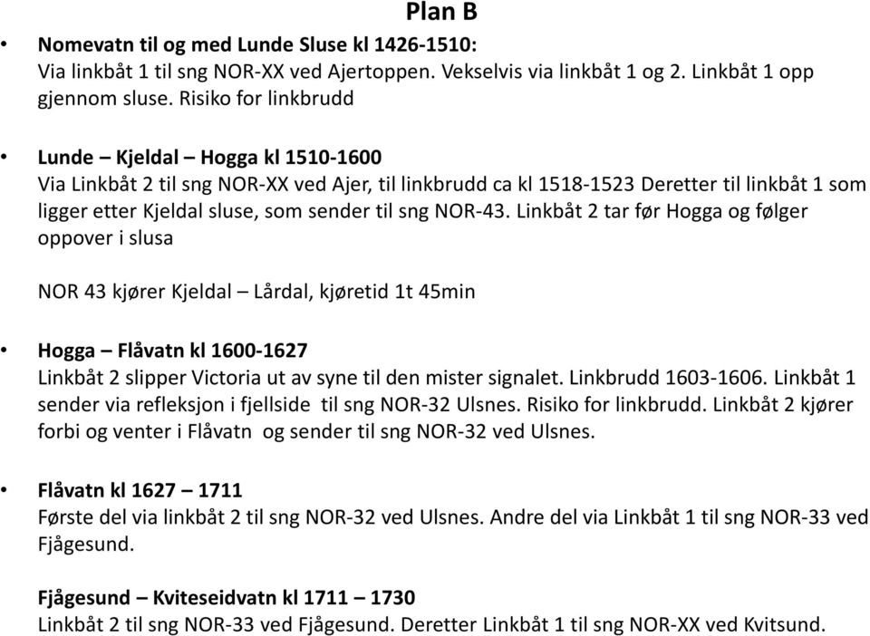 NOR-43. Linkbåt 2 tar før Hogga og følger oppover i slusa NOR 43 kjører Kjeldal Lårdal, kjøretid 1t 45min Hogga Flåvatn kl 1600-1627 Linkbåt 2 slipper Victoria ut av syne til den mister signalet.