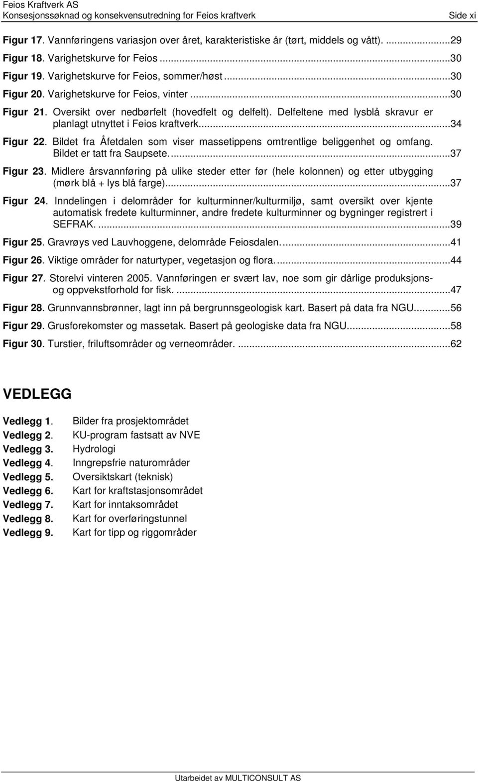 Delfeltene med lysblå skravur er planlagt utnyttet i Feios kraftverk...34 Figur 22. Bildet fra Åfetdalen som viser massetippens omtrentlige beliggenhet og omfang. Bildet er tatt fra Saupsete.