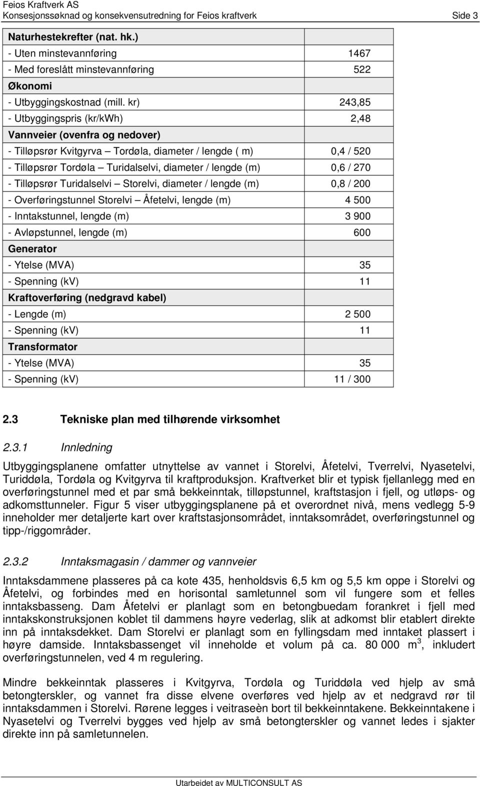 / 270 - Tilløpsrør Turidalselvi Storelvi, diameter / lengde (m) 0,8 / 200 - Overføringstunnel Storelvi Åfetelvi, lengde (m) 4 500 - Inntakstunnel, lengde (m) 3 900 - Avløpstunnel, lengde (m) 600