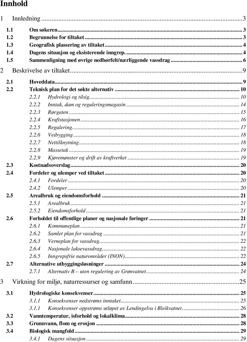 .. 15 2.2.4 Kraftstasjonen... 16 2.2.5 Regulering... 17 2.2.6 Veibygging... 18 2.2.7 Nettilknytning... 18 2.2.8 Massetak... 19 2.2.9 Kjøremønster og drift av kraftverket... 19 2.3 Kostnadsoverslag.