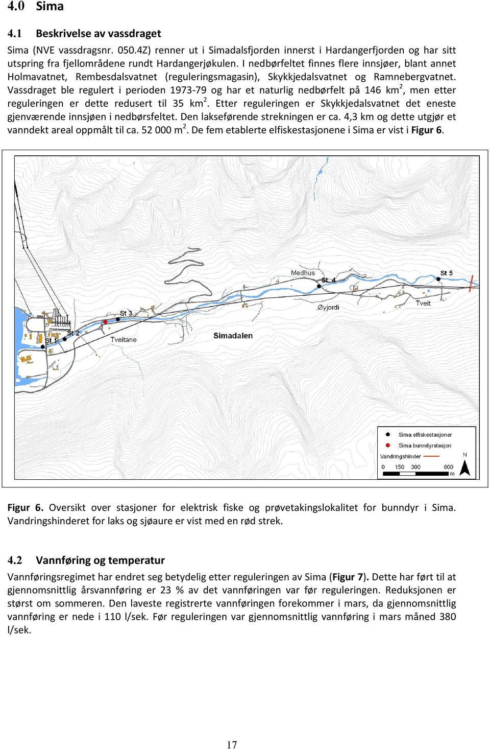 Vassdraget ble regulert i perioden 1973-79 og har et naturlig nedbørfelt på 146 km2, men etter reguleringen er dette redusert til 35 km2.