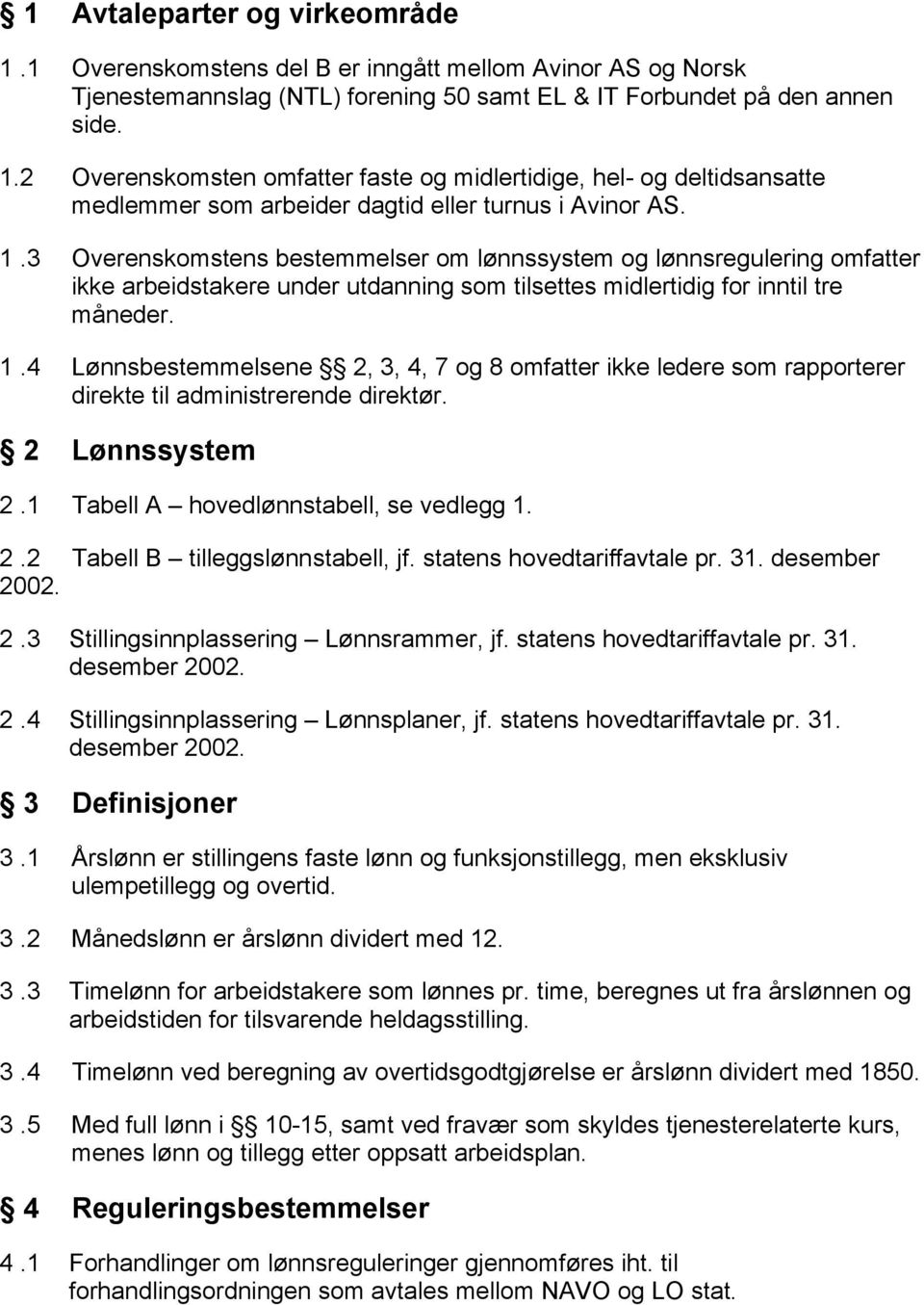 4 Lønnsbestemmelsene 2, 3, 4, 7 og 8 omfatter ikke ledere som rapporterer direkte til administrerende direktør. 2 Lønnssystem 2.1 Tabell A hovedlønnstabell, se vedlegg 1. 2.2 Tabell B tilleggslønnstabell, jf.